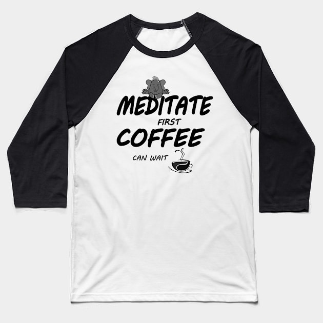 Meditate First Coffee Can Wait (Black fonts) Baseball T-Shirt by Green Gecko Creative